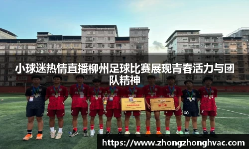 小球迷热情直播柳州足球比赛展现青春活力与团队精神