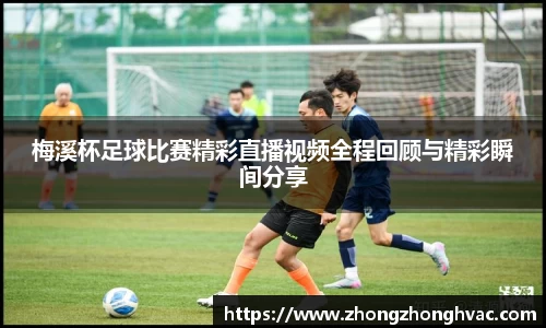 梅溪杯足球比赛精彩直播视频全程回顾与精彩瞬间分享