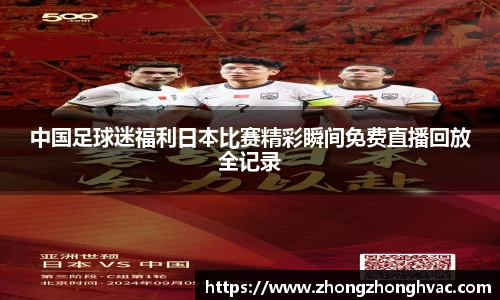 中国足球迷福利日本比赛精彩瞬间免费直播回放全记录