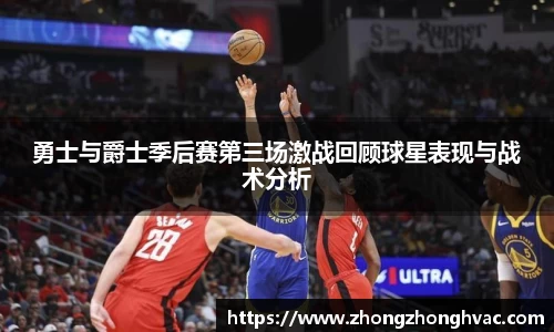 勇士与爵士季后赛第三场激战回顾球星表现与战术分析