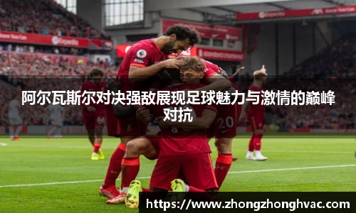 阿尔瓦斯尔对决强敌展现足球魅力与激情的巅峰对抗