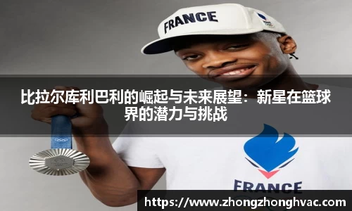 比拉尔库利巴利的崛起与未来展望：新星在篮球界的潜力与挑战