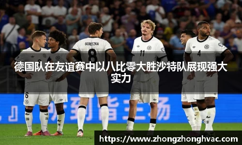 德国队在友谊赛中以八比零大胜沙特队展现强大实力