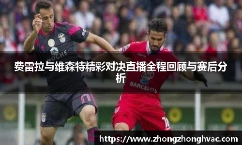 费雷拉与维森特精彩对决直播全程回顾与赛后分析