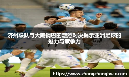 济州联队与大阪钢巴的激烈对决揭示亚洲足球的魅力与竞争力